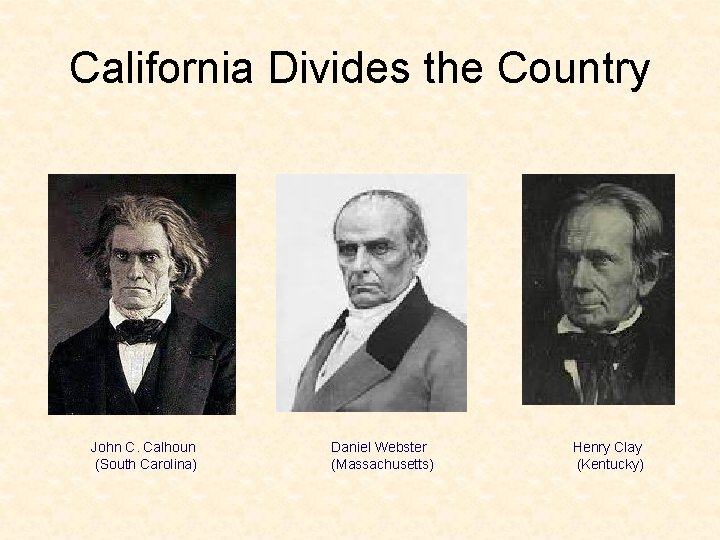 California Divides the Country John C. Calhoun (South Carolina) Daniel Webster (Massachusetts) Henry Clay