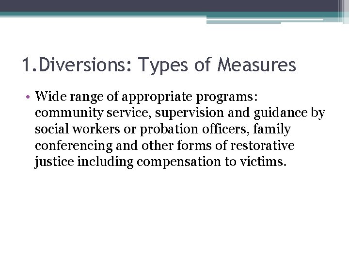 1. Diversions: Types of Measures • Wide range of appropriate programs: community service, supervision