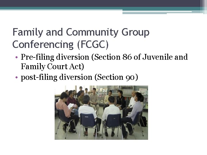 Family and Community Group Conferencing (FCGC) • Pre-filing diversion (Section 86 of Juvenile and