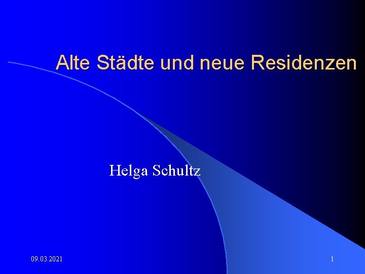 Alte Städte und neue Residenzen Helga Schultz 09. 03. 2021 1 