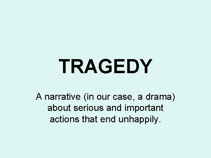 TRAGEDY A narrative (in our case, a drama) about serious and important actions that