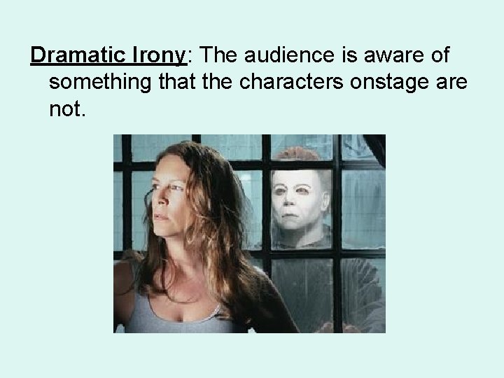 Dramatic Irony: The audience is aware of something that the characters onstage are not.