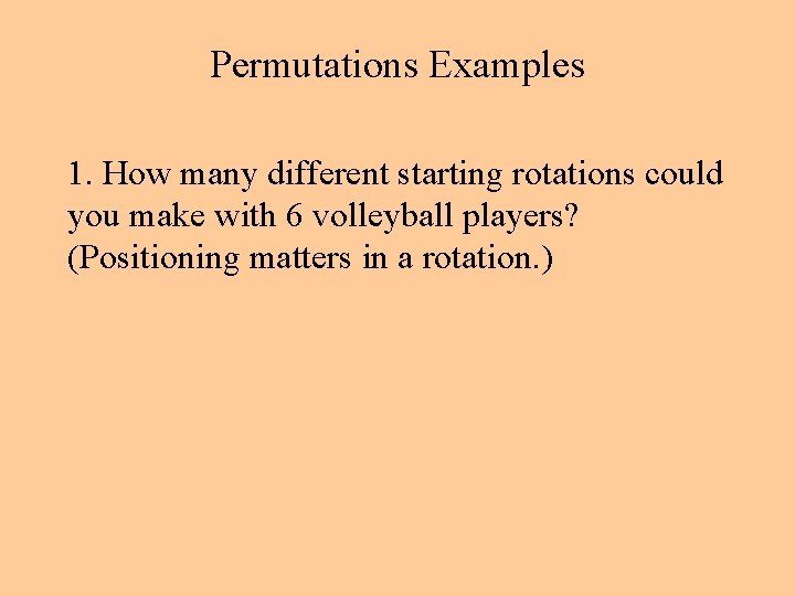 Permutations Examples 1. How many different starting rotations could you make with 6 volleyball Permutations Examples 1. How many different starting rotations could you make with 6 volleyball