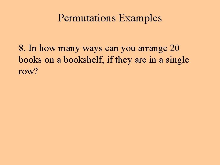 Permutations Examples 8. In how many ways can you arrange 20 books on a Permutations Examples 8. In how many ways can you arrange 20 books on a
