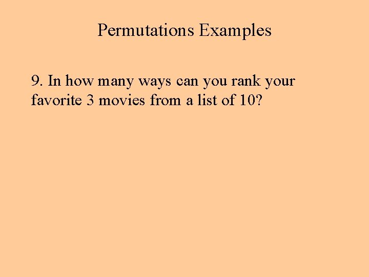 Permutations Examples 9. In how many ways can you rank your favorite 3 movies Permutations Examples 9. In how many ways can you rank your favorite 3 movies