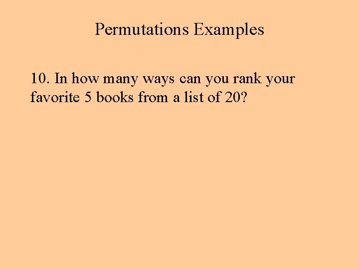 Permutations Examples 10. In how many ways can you rank your favorite 5 books Permutations Examples 10. In how many ways can you rank your favorite 5 books
