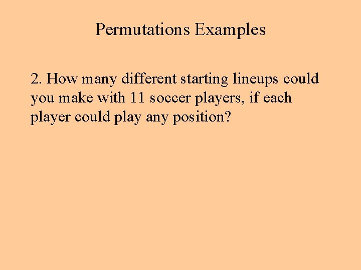 Permutations Examples 2. How many different starting lineups could you make with 11 soccer Permutations Examples 2. How many different starting lineups could you make with 11 soccer