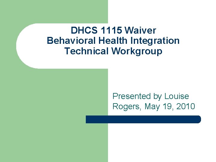 DHCS 1115 Waiver Behavioral Health Integration Technical Workgroup Presented by Louise Rogers, May 19,