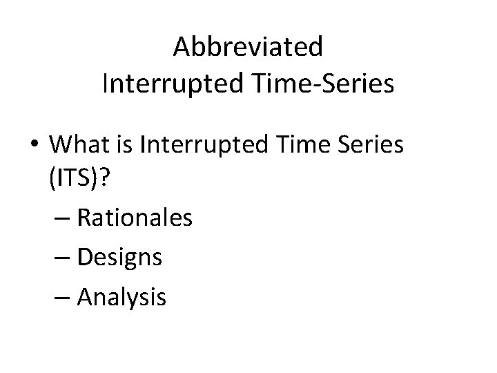 Abbreviated Interrupted Time-Series • What is Interrupted Time Series (ITS)? – Rationales – Designs