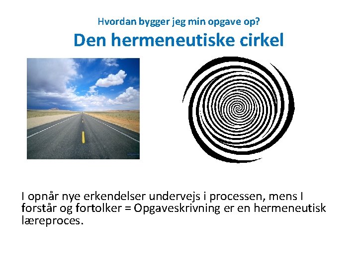 Hvordan bygger jeg min opgave op? Den hermeneutiske cirkel I opnår nye erkendelser undervejs