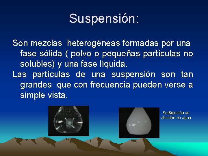 Suspensión: Son mezclas heterogéneas formadas por una fase sólida ( polvo o pequeñas partículas