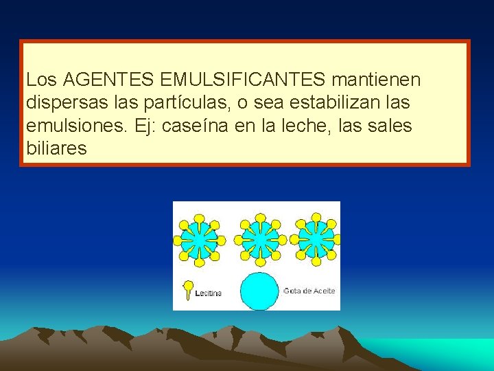 Los AGENTES EMULSIFICANTES mantienen dispersas las partículas, o sea estabilizan las emulsiones. Ej: caseína