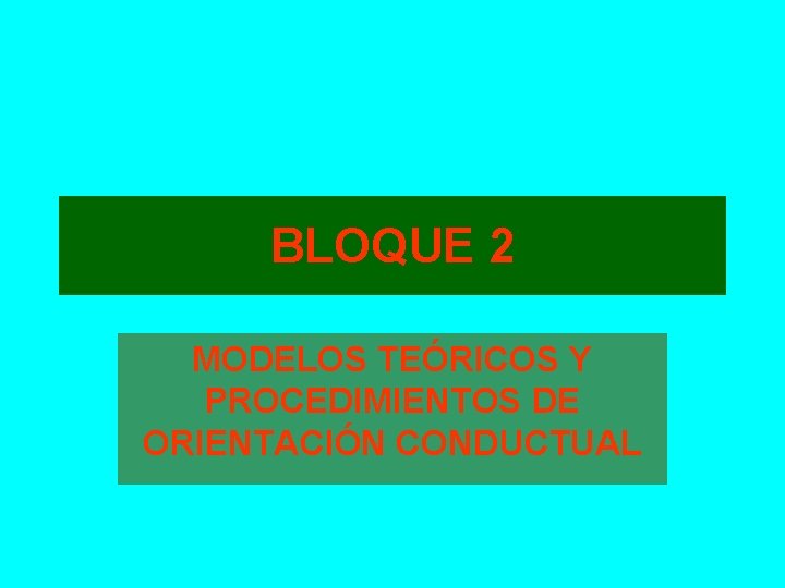 BLOQUE 2 MODELOS TEÓRICOS Y PROCEDIMIENTOS DE ORIENTACIÓN CONDUCTUAL 