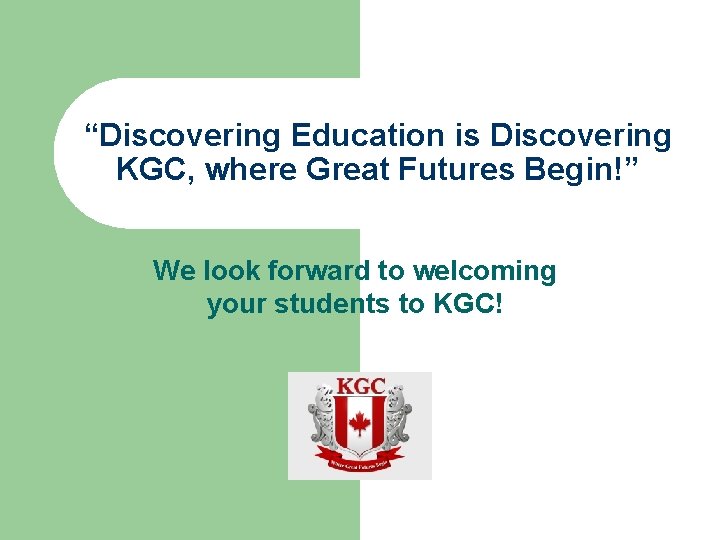 “Discovering Education is Discovering KGC, where Great Futures Begin!” We look forward to welcoming “Discovering Education is Discovering KGC, where Great Futures Begin!” We look forward to welcoming