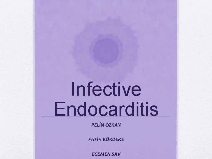 Infective Endocarditis PELİN ÖZKAN FATİH KÖKDERE EGEMEN SAV Infective Endocarditis PELİN ÖZKAN FATİH KÖKDERE EGEMEN SAV