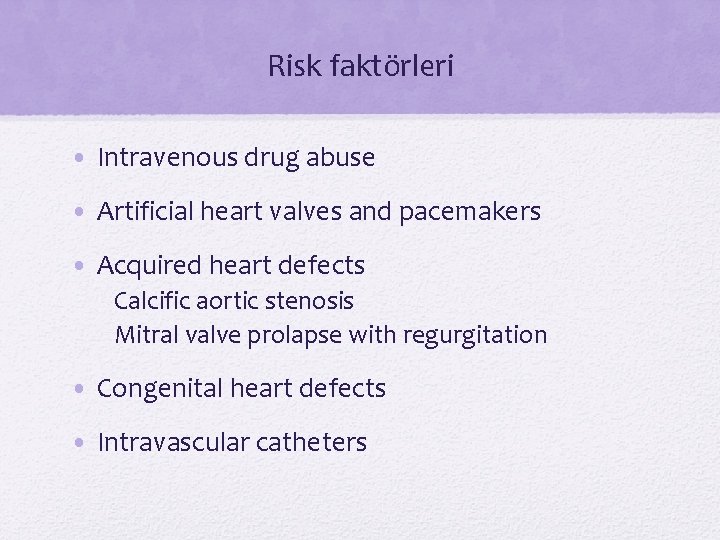Risk faktörleri • Intravenous drug abuse • Artificial heart valves and pacemakers • Acquired Risk faktörleri • Intravenous drug abuse • Artificial heart valves and pacemakers • Acquired