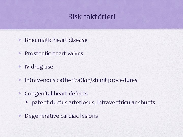 Risk faktörleri • Rheumatic heart disease • Prosthetic heart valves • IV drug use Risk faktörleri • Rheumatic heart disease • Prosthetic heart valves • IV drug use