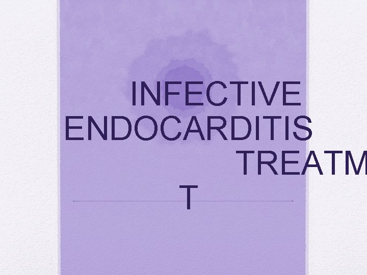 INFECTIVE ENDOCARDITIS TREATM T INFECTIVE ENDOCARDITIS TREATM T