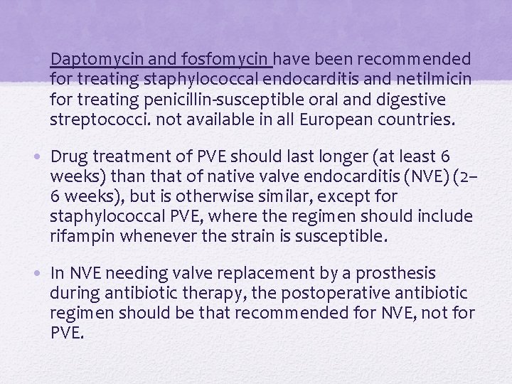 • Daptomycin and fosfomycin have been recommended for treating staphylococcal endocarditis and netilmicin • Daptomycin and fosfomycin have been recommended for treating staphylococcal endocarditis and netilmicin