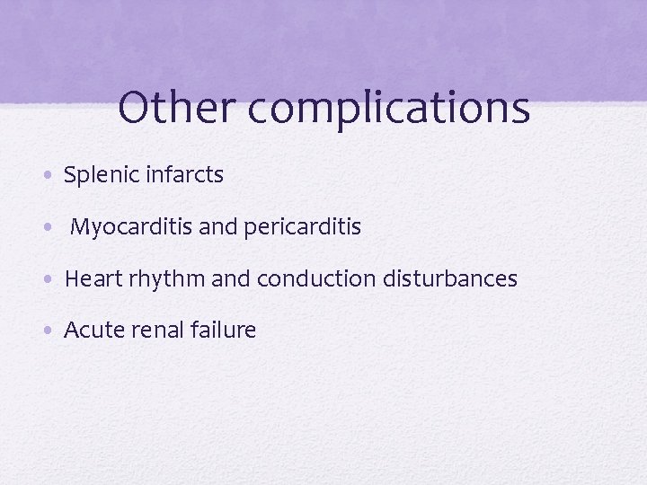 Other complications • Splenic infarcts • Myocarditis and pericarditis • Heart rhythm and conduction Other complications • Splenic infarcts • Myocarditis and pericarditis • Heart rhythm and conduction