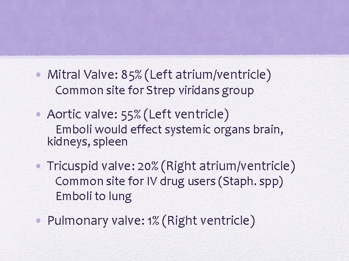 • Mitral Valve: 85% (Left atrium/ventricle) Common site for Strep viridans group • • Mitral Valve: 85% (Left atrium/ventricle) Common site for Strep viridans group •