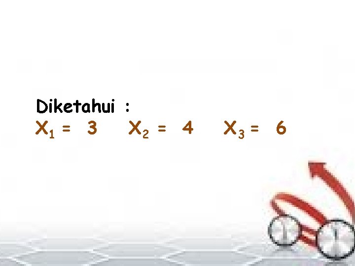 Diketahui : X 1 = 3 X 2 = 4 X 3 = 6