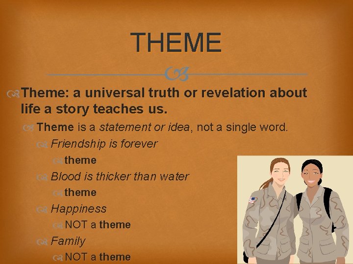 THEME Theme: a universal truth or revelation about life a story teaches us. Theme