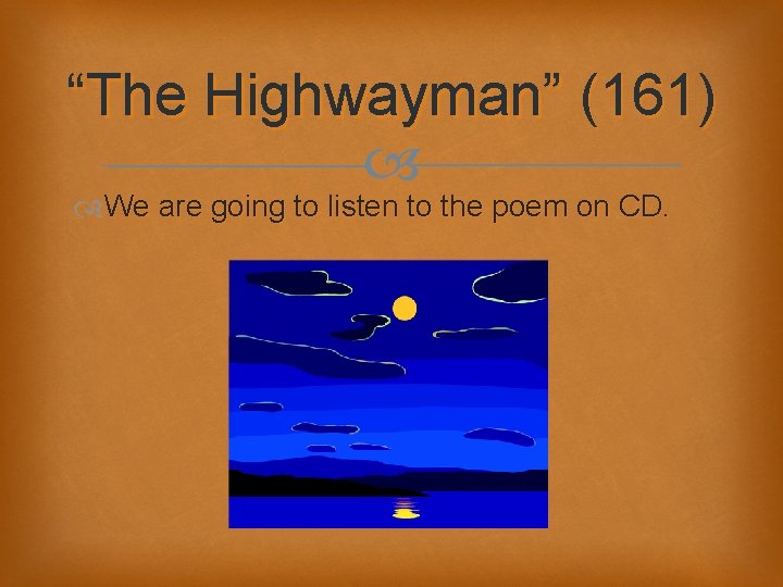 “The Highwayman” (161) We are going to listen to the poem on CD. 