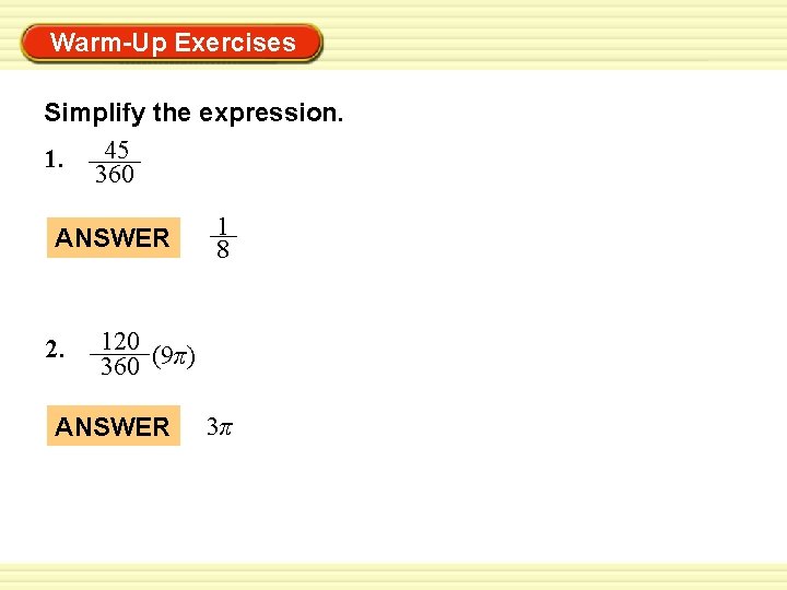 Warm-Up Exercises Simplify the expression. 45 1. 360 ANSWER 2. 1 8 120 360