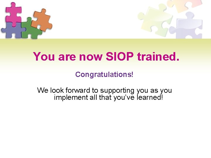 You are now SIOP trained. Congratulations! We look forward to supporting you as you