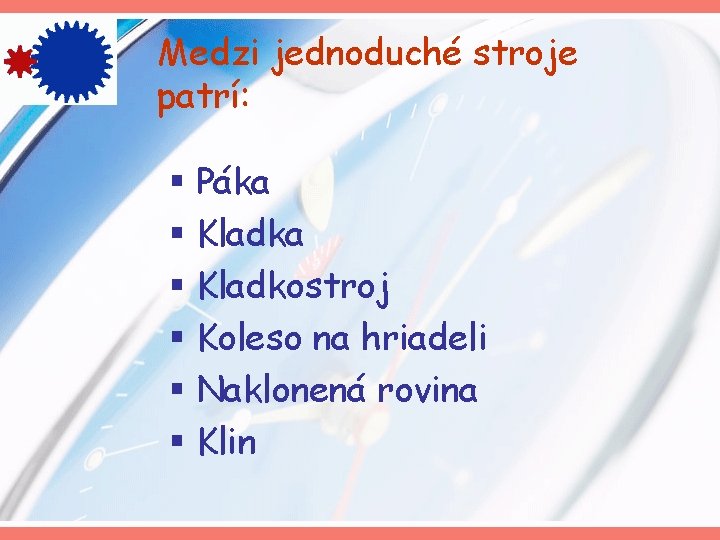 Medzi jednoduché stroje patrí: § Páka § Kladkostroj § Koleso na hriadeli § Naklonená