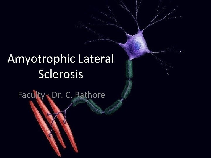 Amyotrophic Lateral Sclerosis Faculty : Dr. C. Rathore 