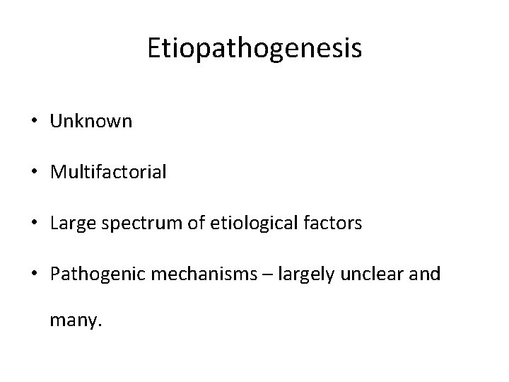 Etiopathogenesis • Unknown • Multifactorial • Large spectrum of etiological factors • Pathogenic mechanisms