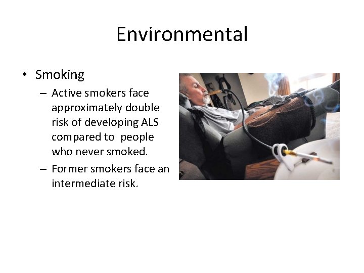 Environmental • Smoking – Active smokers face approximately double risk of developing ALS compared