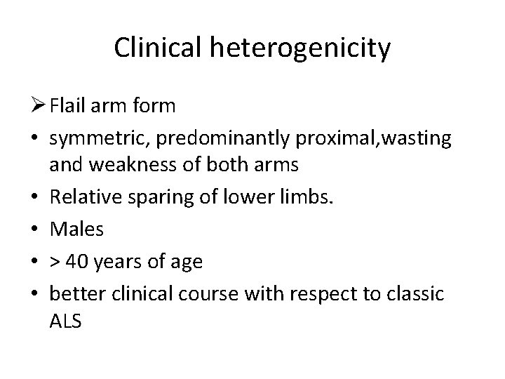 Clinical heterogenicity Ø Flail arm form • symmetric, predominantly proximal, wasting and weakness of