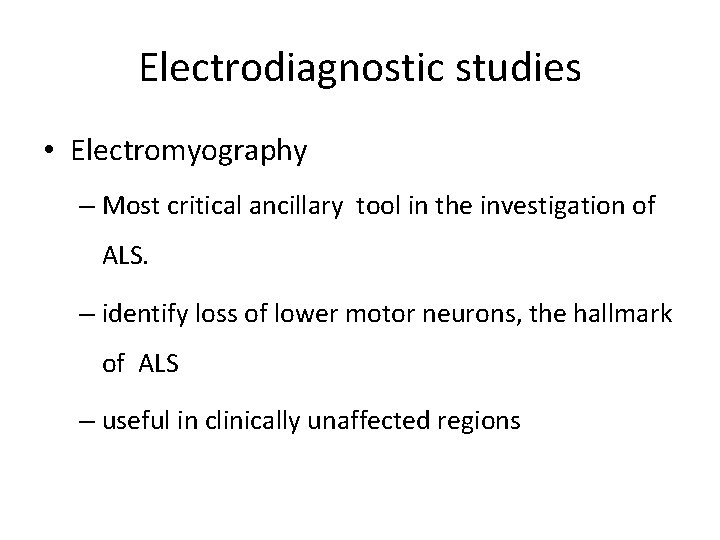 Electrodiagnostic studies • Electromyography – Most critical ancillary tool in the investigation of ALS.