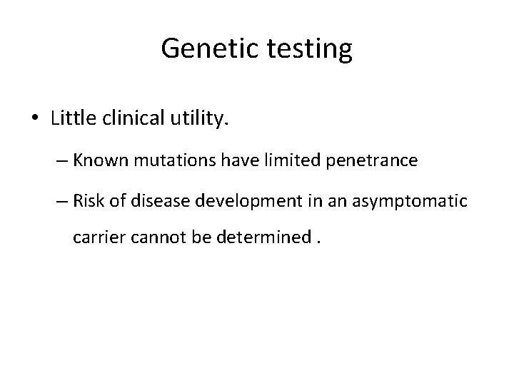 Genetic testing • Little clinical utility. – Known mutations have limited penetrance – Risk