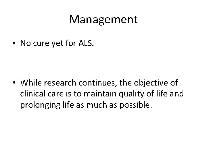 Management • No cure yet for ALS. • While research continues, the objective of