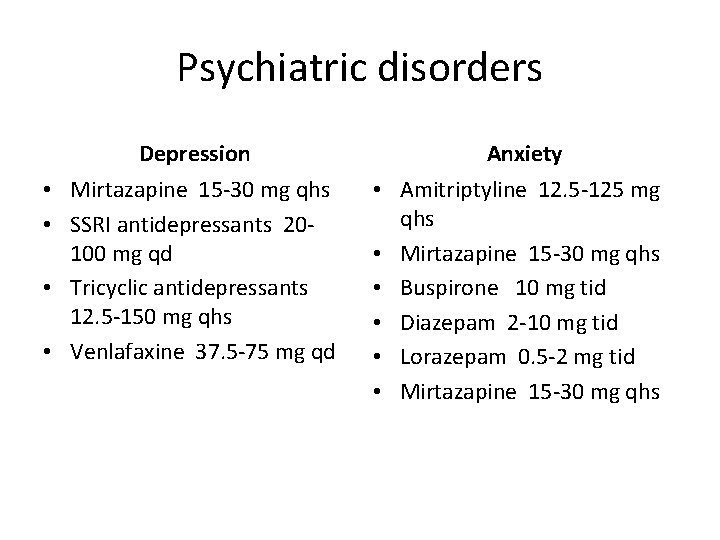 Psychiatric disorders Depression • Mirtazapine 15 -30 mg qhs • SSRI antidepressants 20100 mg