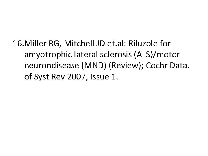 16. Miller RG, Mitchell JD et. al: Riluzole for amyotrophic lateral sclerosis (ALS)/motor neurondisease