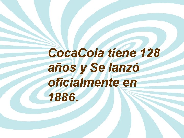 Coca. Cola tiene 128 años y Se lanzó oficialmente en 1886. 