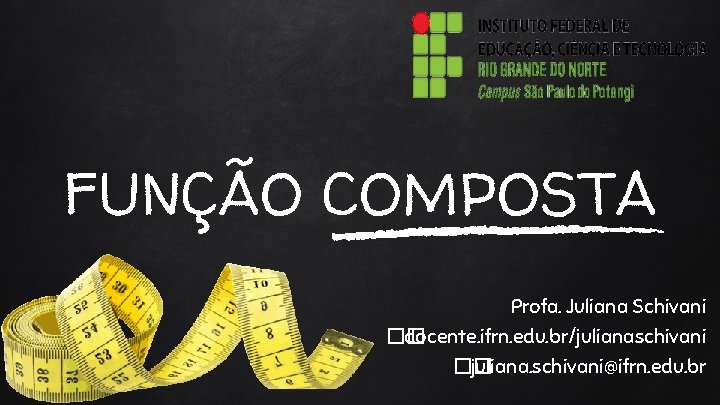 FUNÇÃO COMPOSTA Profa. Juliana Schivani �� docente. ifrn. edu. br/julianaschivani �� juliana. schivani@ifrn. edu.