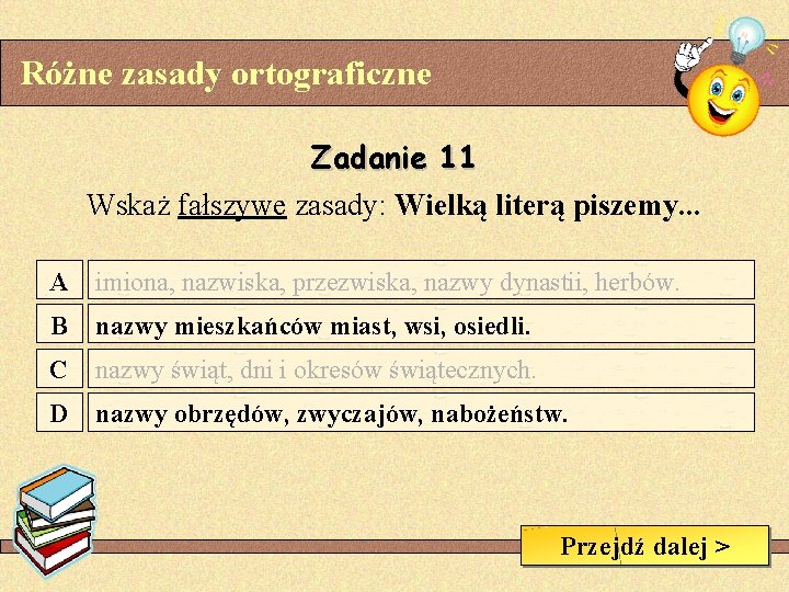 Różne zasady ortograficzne Zadanie 11 Wskaż fałszywe zasady: Wielką literą piszemy. . . A