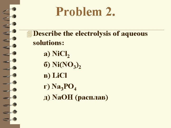 Problem 2. 4 Describe the electrolysis of aqueous solutions: а) Ni. Cl 2 б)