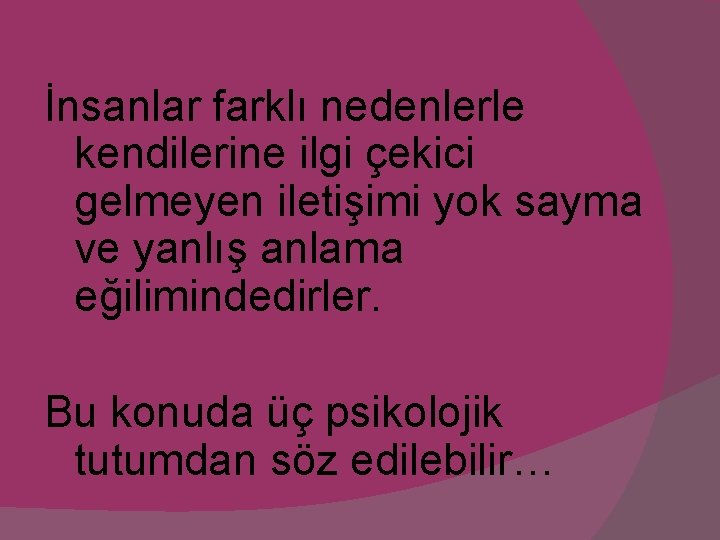 İnsanlar farklı nedenlerle kendilerine ilgi çekici gelmeyen iletişimi yok sayma ve yanlış anlama eğilimindedirler.