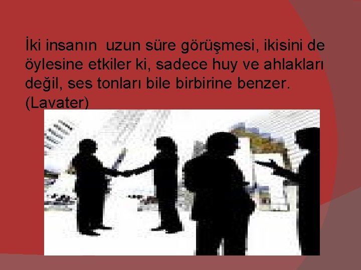 İki insanın uzun süre görüşmesi, ikisini de öylesine etkiler ki, sadece huy ve ahlakları