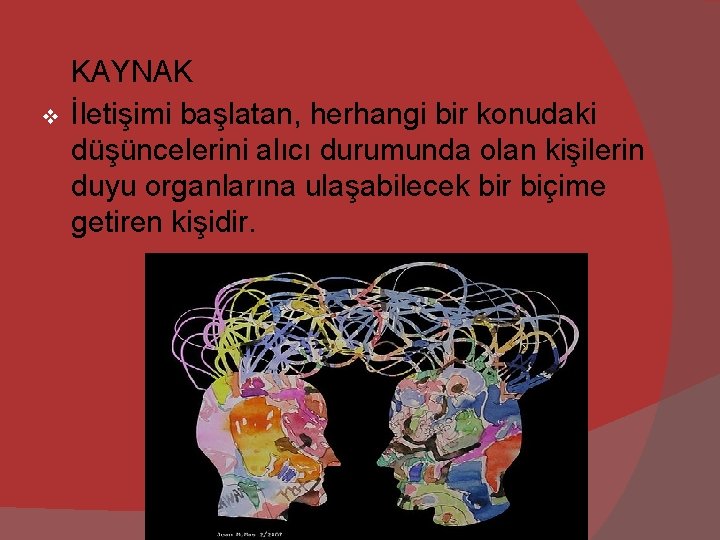 v KAYNAK İletişimi başlatan, herhangi bir konudaki düşüncelerini alıcı durumunda olan kişilerin duyu organlarına