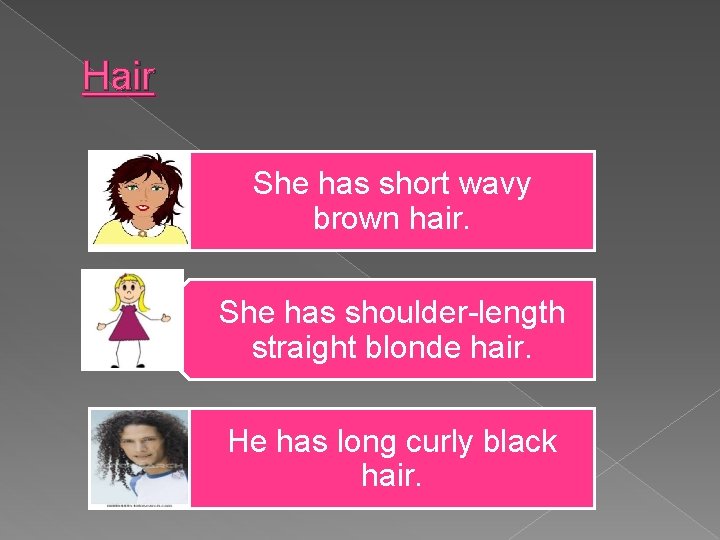Hair She has short wavy brown hair. She has shoulder-length straight blonde hair. He