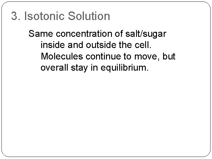 3. Isotonic Solution Same concentration of salt/sugar inside and outside the cell. Molecules continue