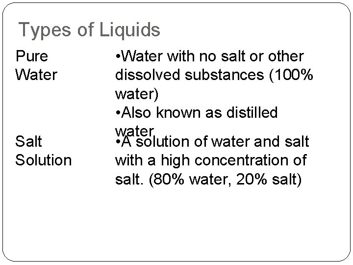 Types of Liquids Pure Water Salt Solution • Water with no salt or other